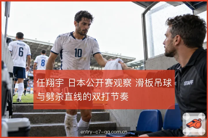 任翔宇 日本公开赛观察 滑板吊球与劈杀直线的双打节奏