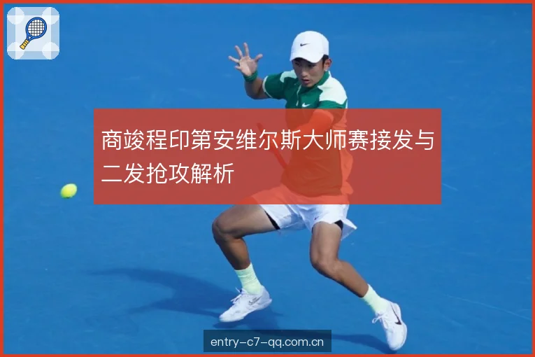 商竣程印第安维尔斯大师赛接发与二发抢攻解析