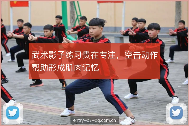 武术影子练习贵在专注，空击动作帮助形成肌肉记忆
