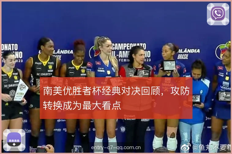 南美优胜者杯经典对决回顾，攻防转换成为最大看点